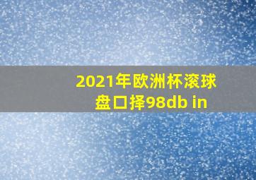 2021年欧洲杯滚球盘口择98db in